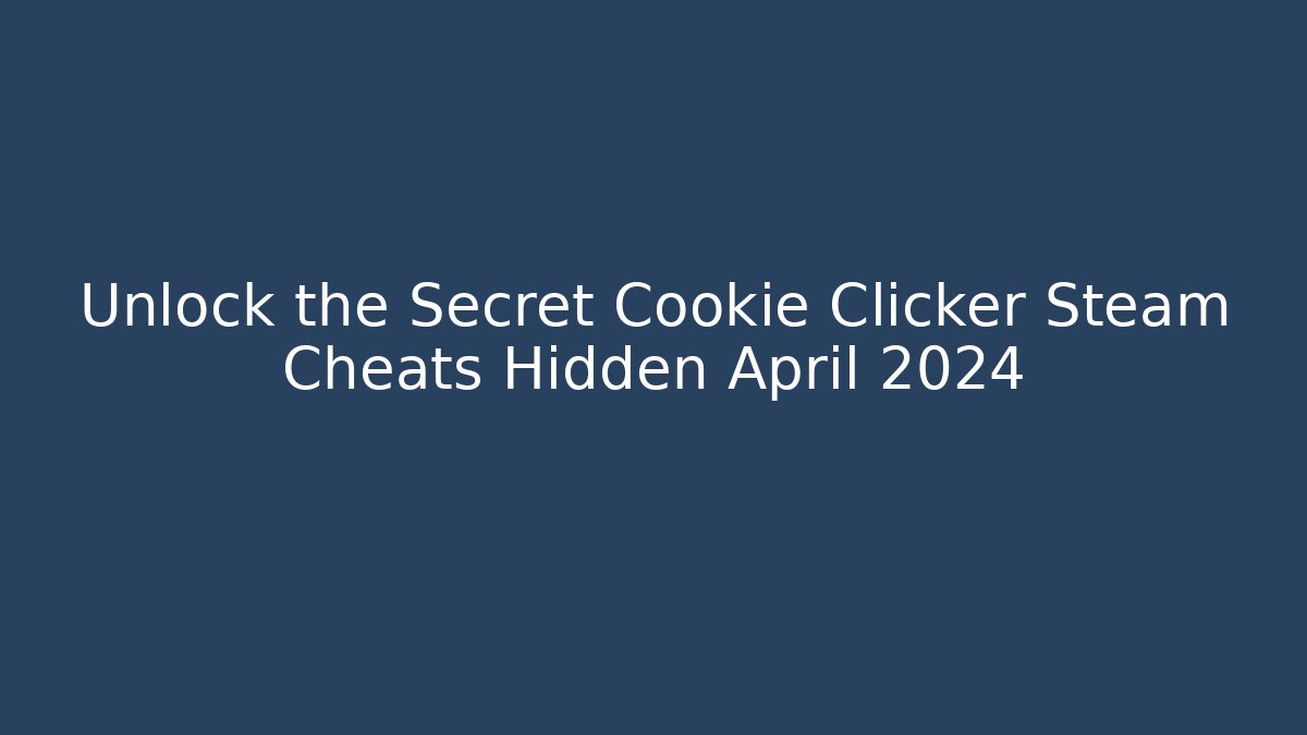 Unlock the Secret Cookie Clicker Steam Cheats Hidden April 2024