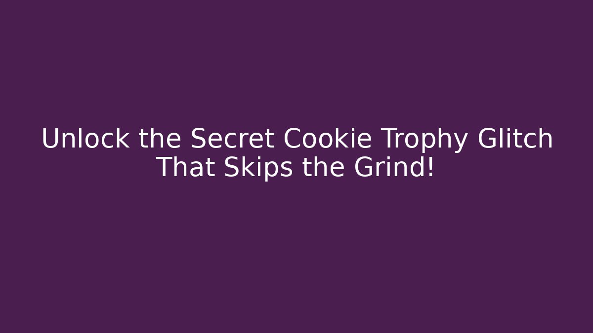 Unlock the Secret Cookie Trophy Glitch That Skips the Grind!