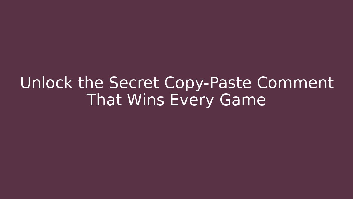 Unlock the Secret Copy-Paste Comment That Wins Every Game