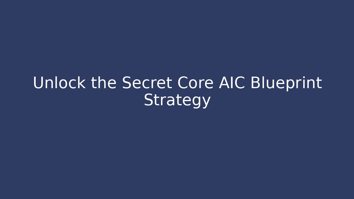 Unlock the Secret Core AIC Blueprint Strategy