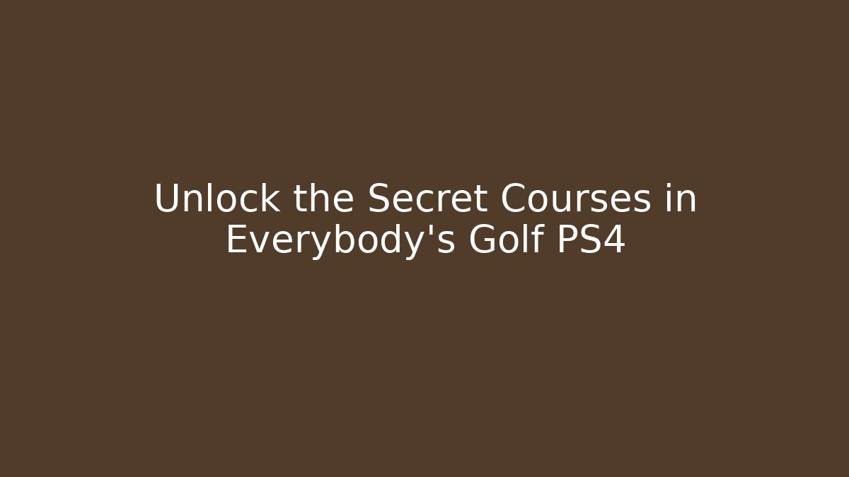 Unlock the Secret Courses in Everybody's Golf PS4