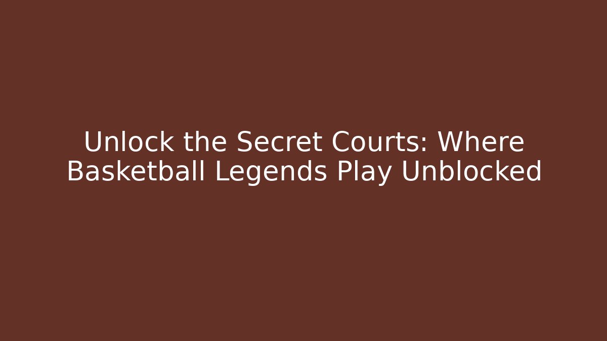 Unlock the Secret Courts: Where Basketball Legends Play Unblocked