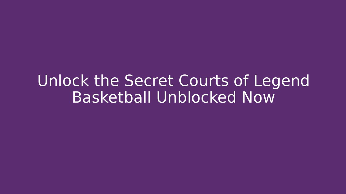 Unlock the Secret Courts of Legend Basketball Unblocked Now