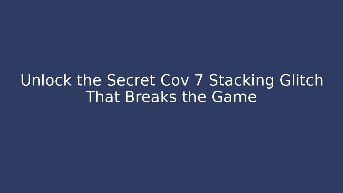 Unlock the Secret Cov 7 Stacking Glitch That Breaks the Game