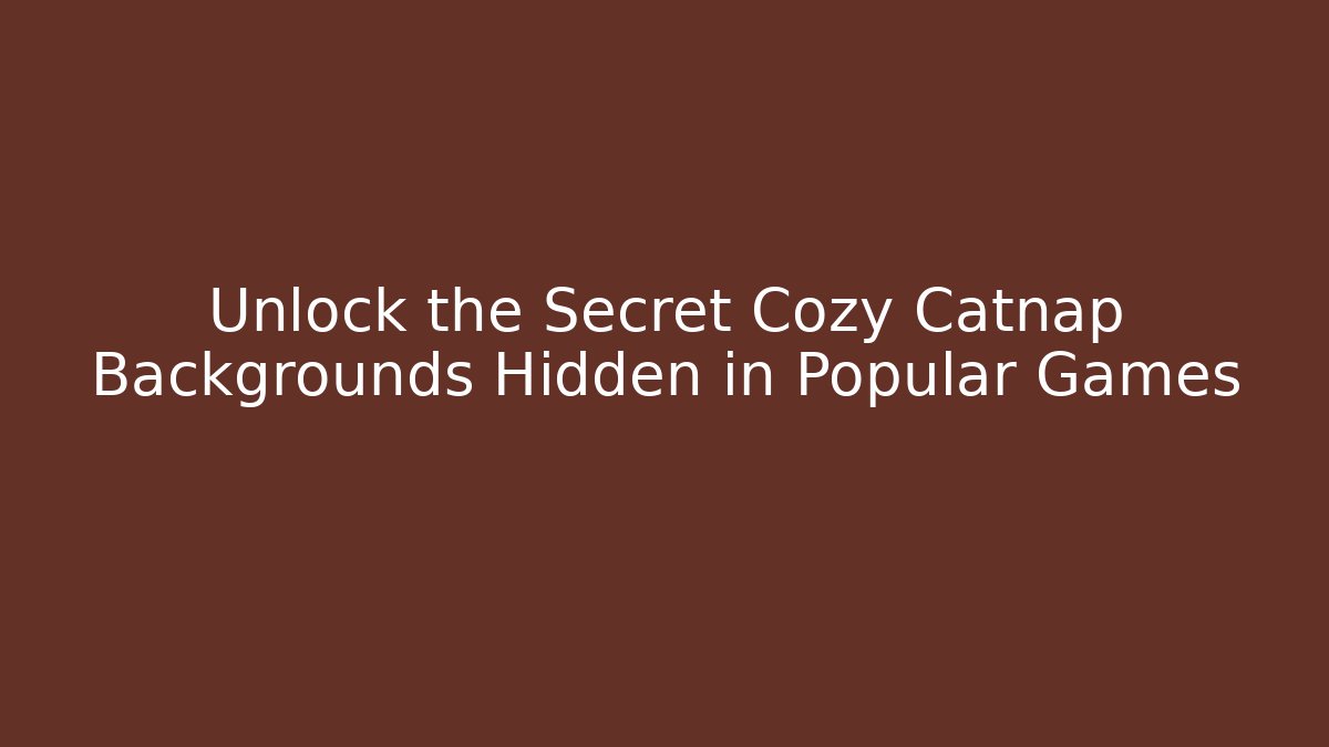 Unlock the Secret Cozy Catnap Backgrounds Hidden in Popular Games