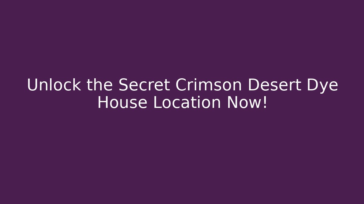 Unlock the Secret Crimson Desert Dye House Location Now!
