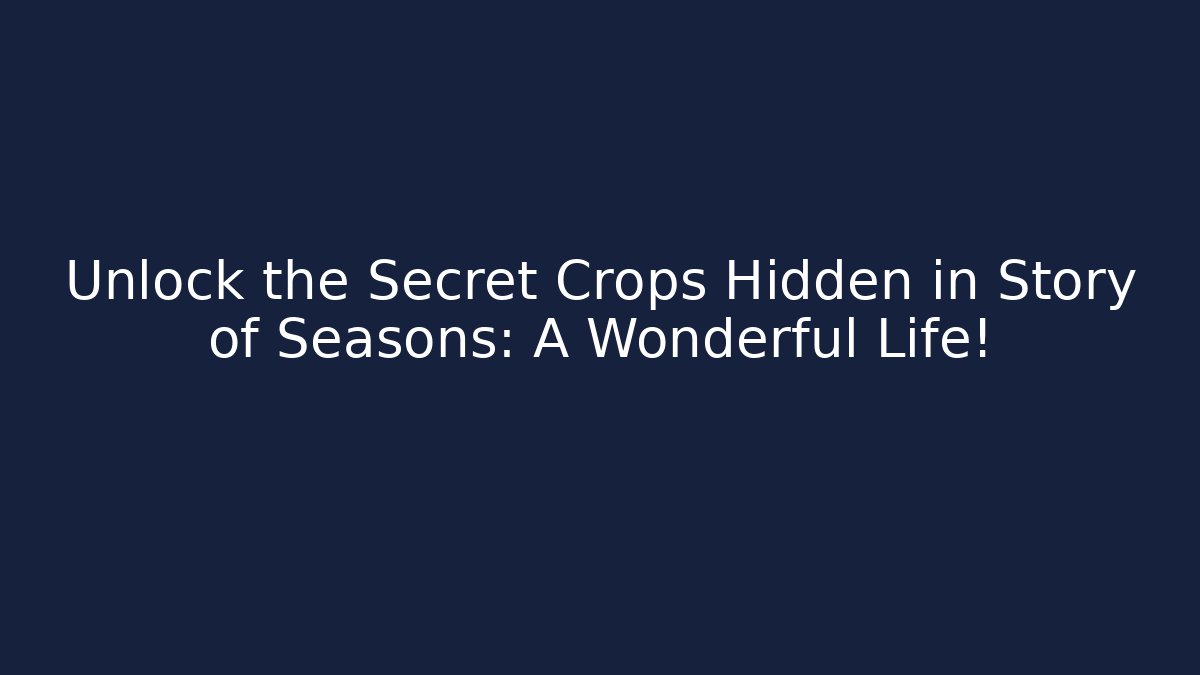 Unlock the Secret Crops Hidden in Story of Seasons: A Wonderful Life!