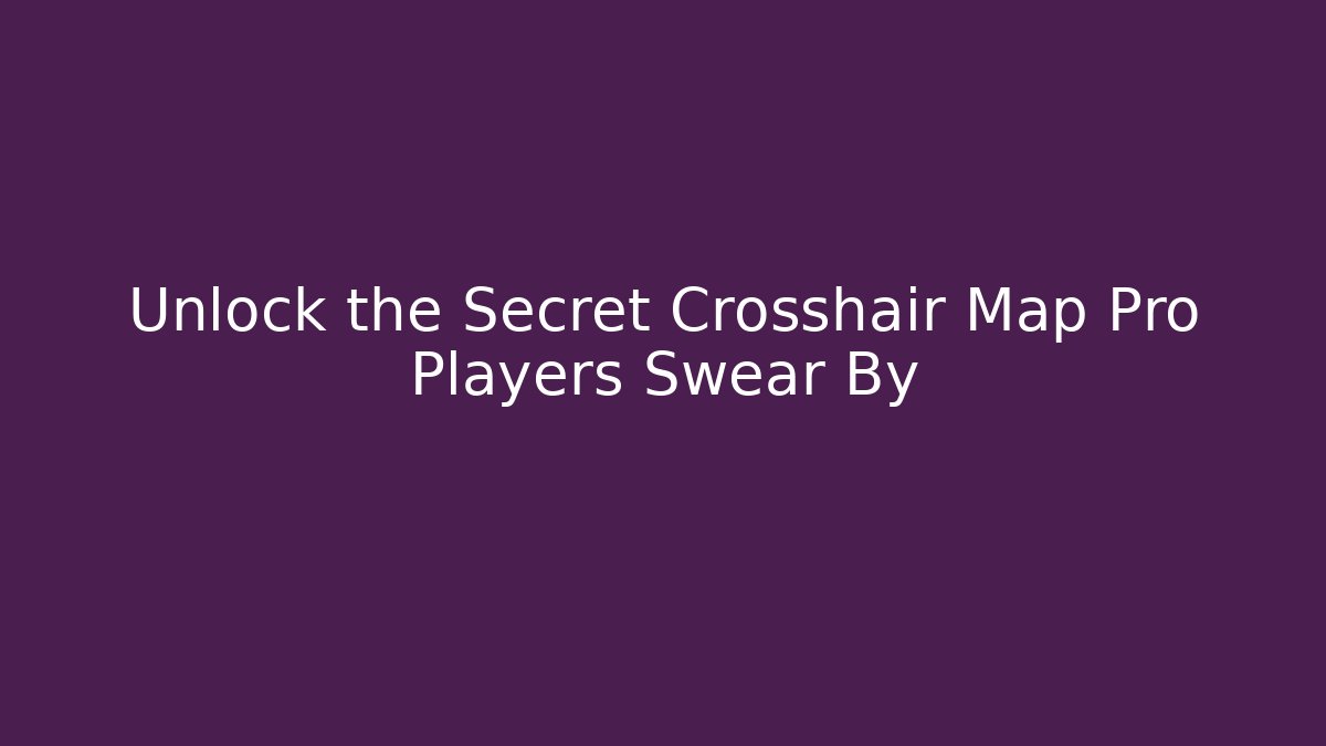 Unlock the Secret Crosshair Map Pro Players Swear By