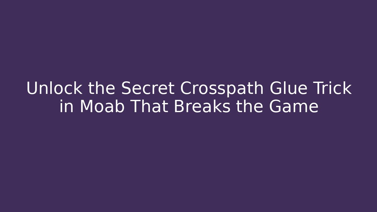 Unlock the Secret Crosspath Glue Trick in Moab That Breaks the Game