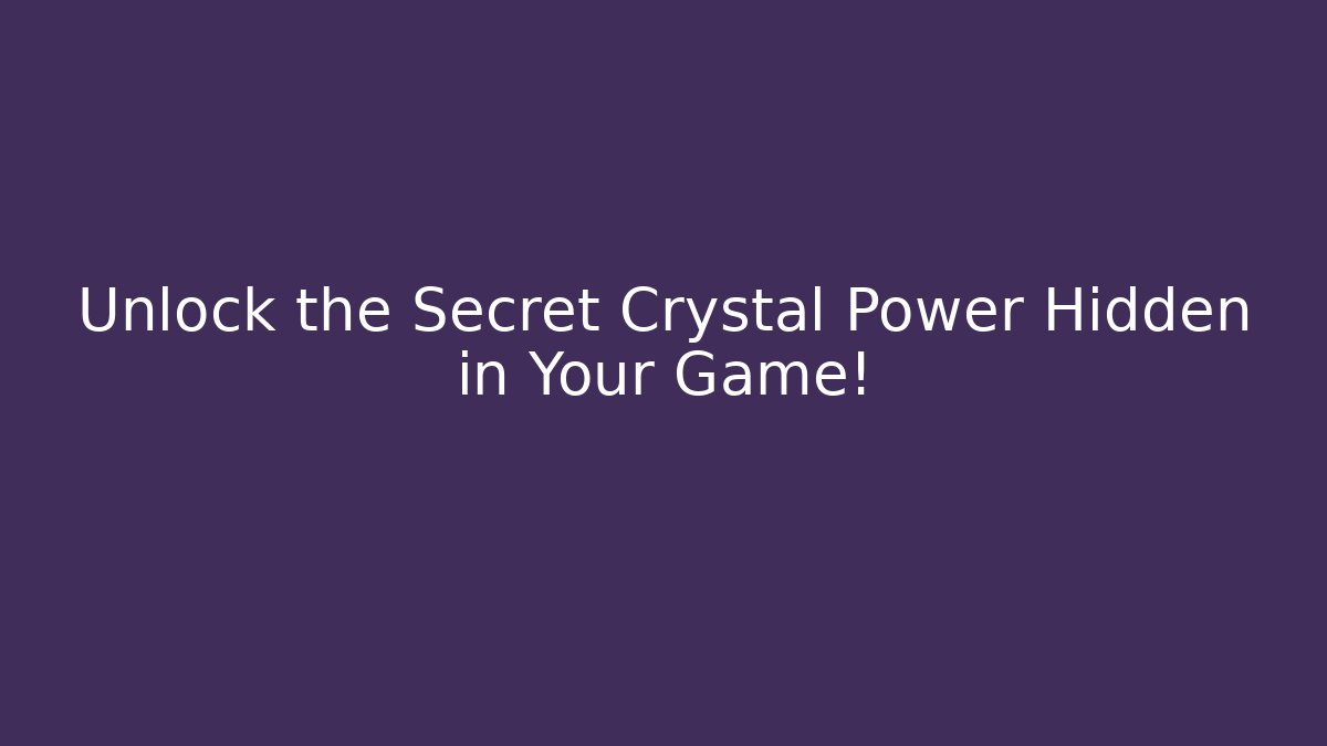 Unlock the Secret Crystal Power Hidden in Your Game!