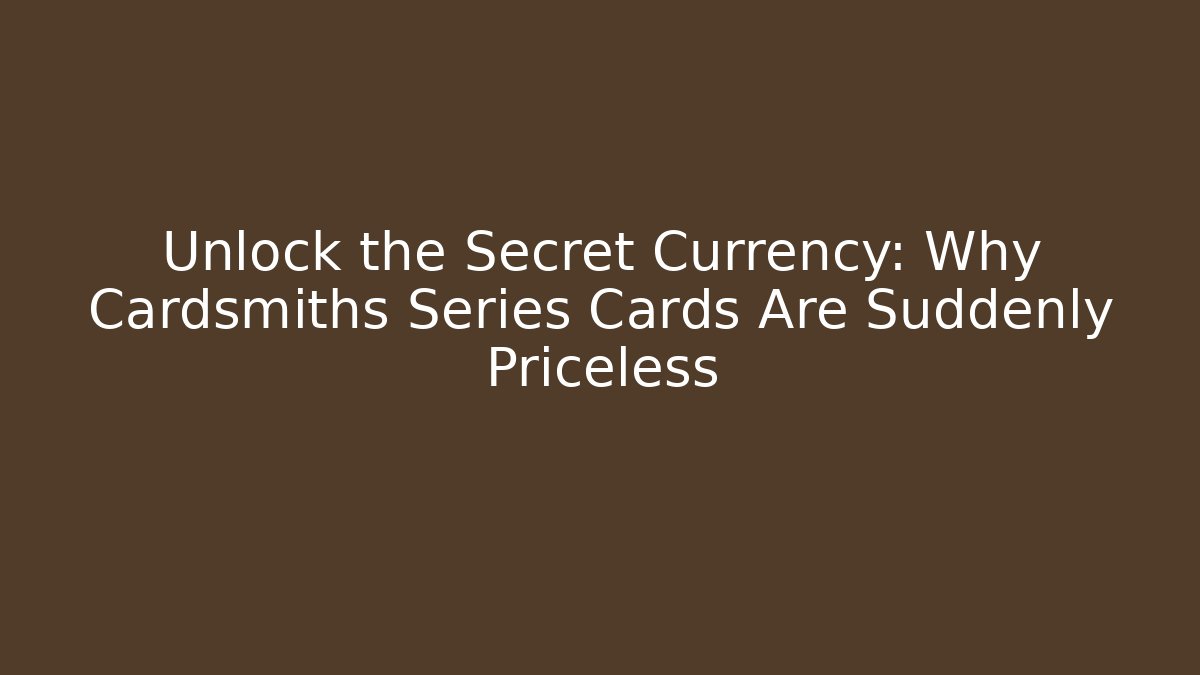 Unlock the Secret Currency: Why Cardsmiths Series Cards Are Suddenly Priceless