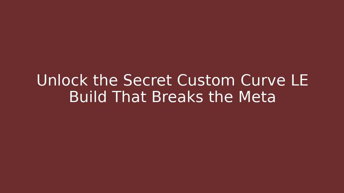 Unlock the Secret Custom Curve LE Build That Breaks the Meta