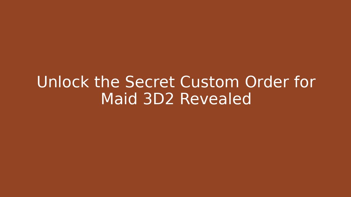 Unlock the Secret Custom Order for Maid 3D2 Revealed - Critter Realm