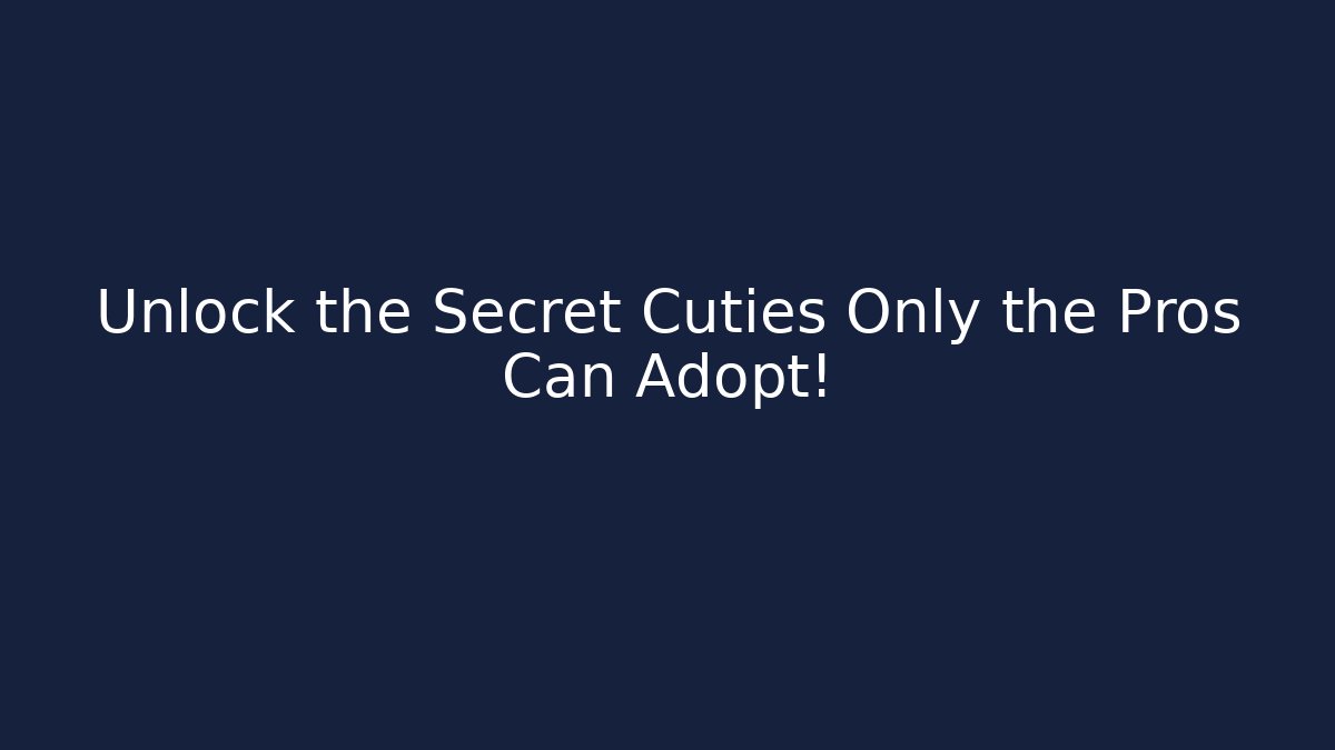 Unlock the Secret Cuties Only the Pros Can Adopt!