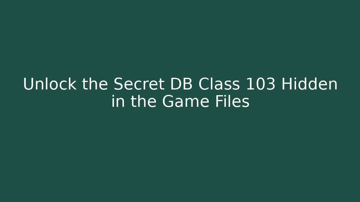 Unlock the Secret DB Class 103 Hidden in the Game Files