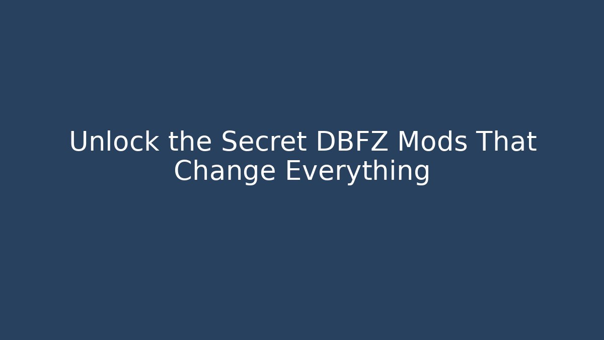 Unlock the Secret DBFZ Mods That Change Everything