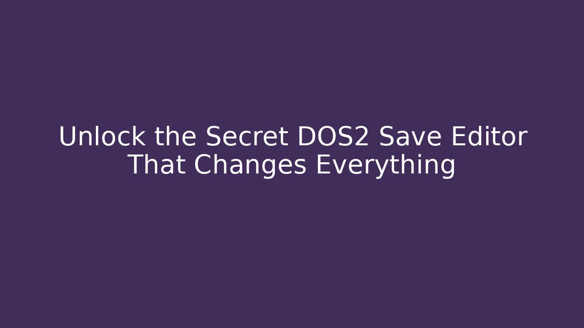 Unlock the Secret DOS2 Save Editor That Changes Everything