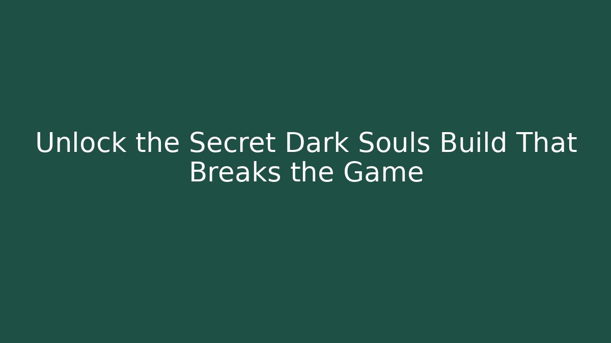 Unlock the Secret Dark Souls Build That Breaks the Game
