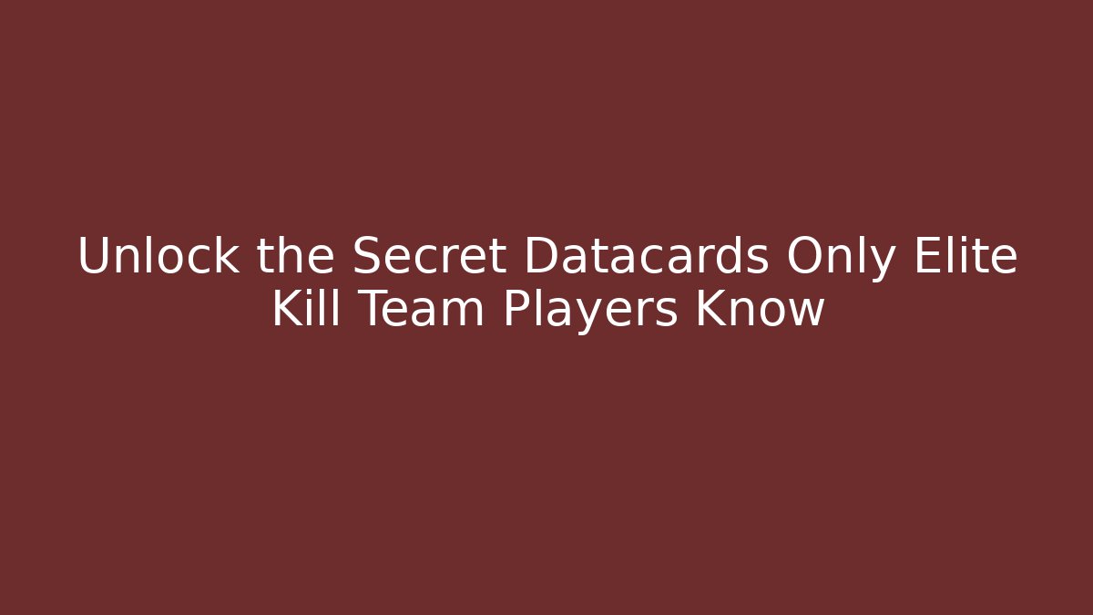 Unlock the Secret Datacards Only Elite Kill Team Players Know