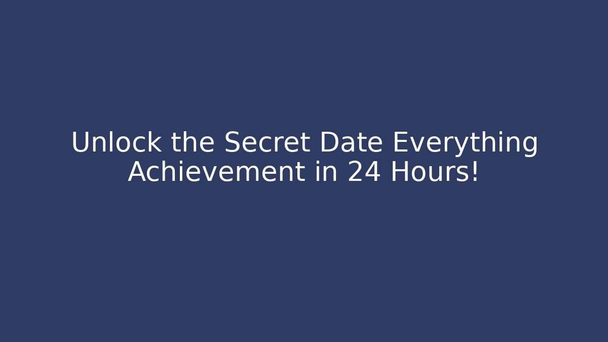 Unlock the Secret Date Everything Achievement in 24 Hours!