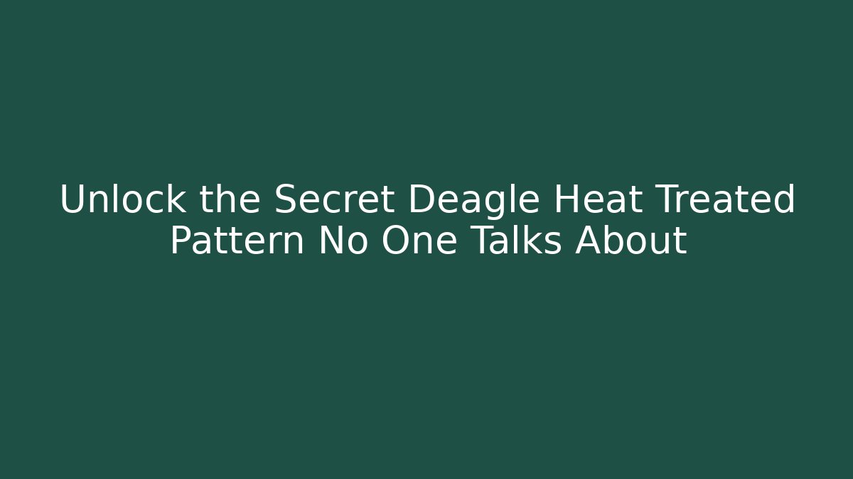 Unlock the Secret Deagle Heat Treated Pattern No One Talks About