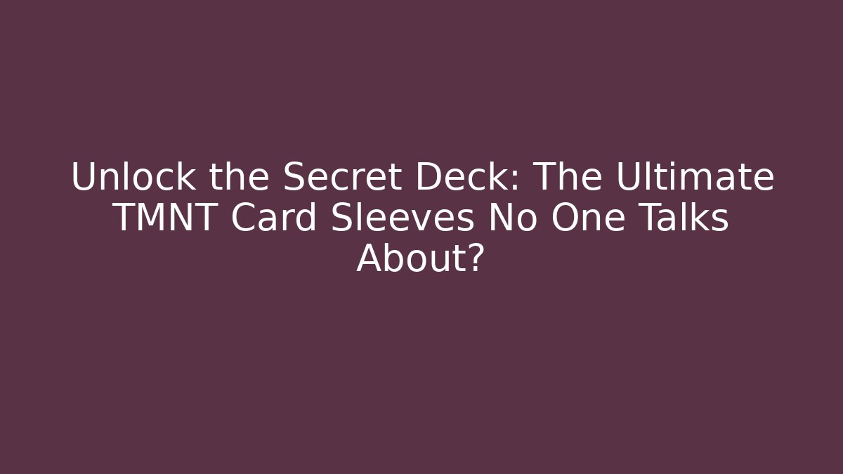 Unlock the Secret Deck: The Ultimate TMNT Card Sleeves No One Talks About?