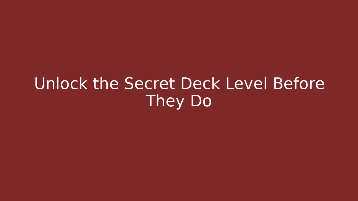Unlock the Secret Deck Level Before They Do