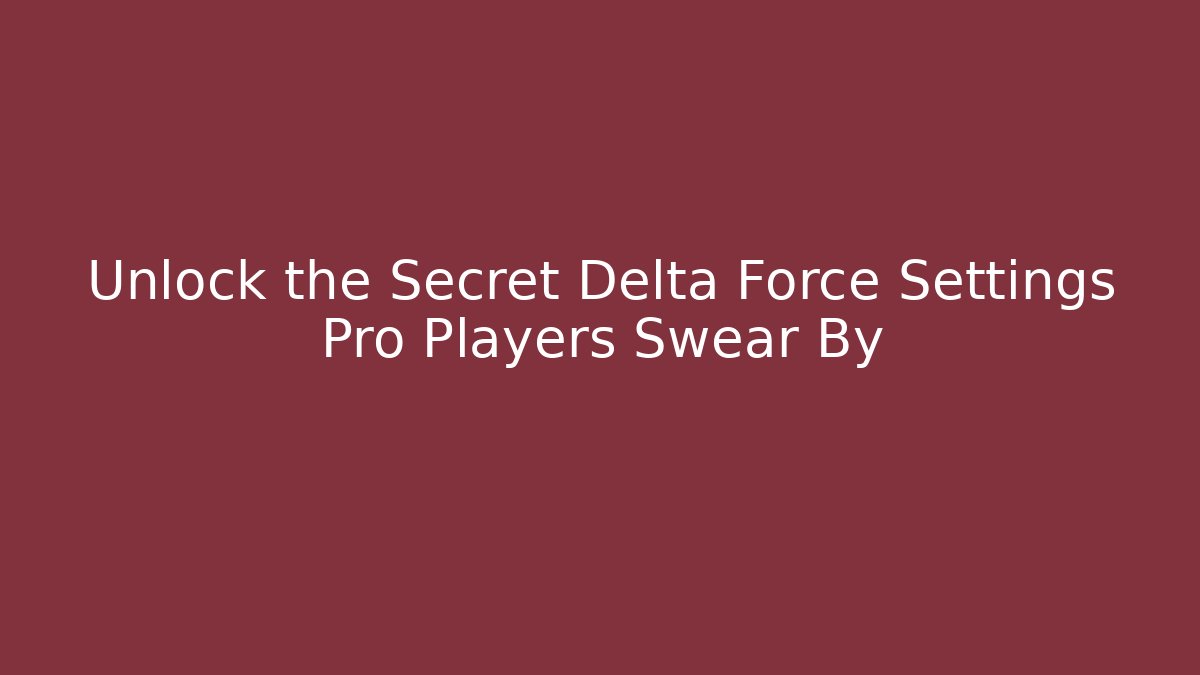 Unlock the Secret Delta Force Settings Pro Players Swear By