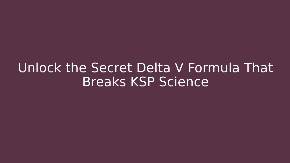Unlock the Secret Delta V Formula That Breaks KSP Science