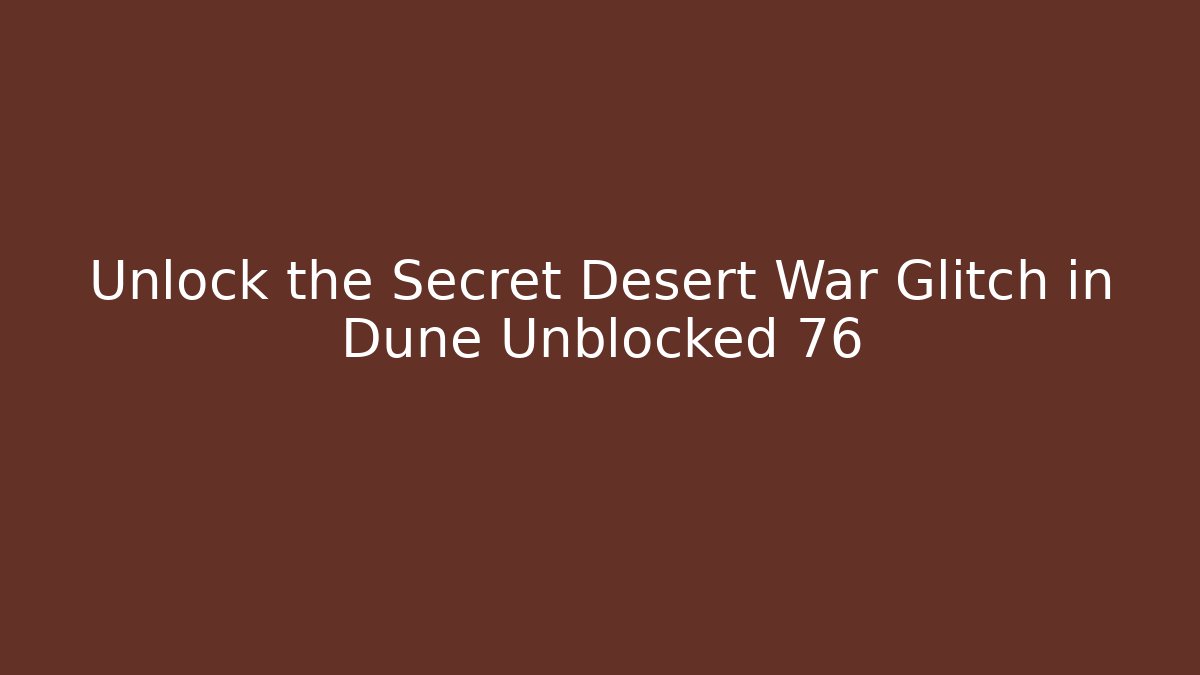 Unlock the Secret Desert War Glitch in Dune Unblocked 76