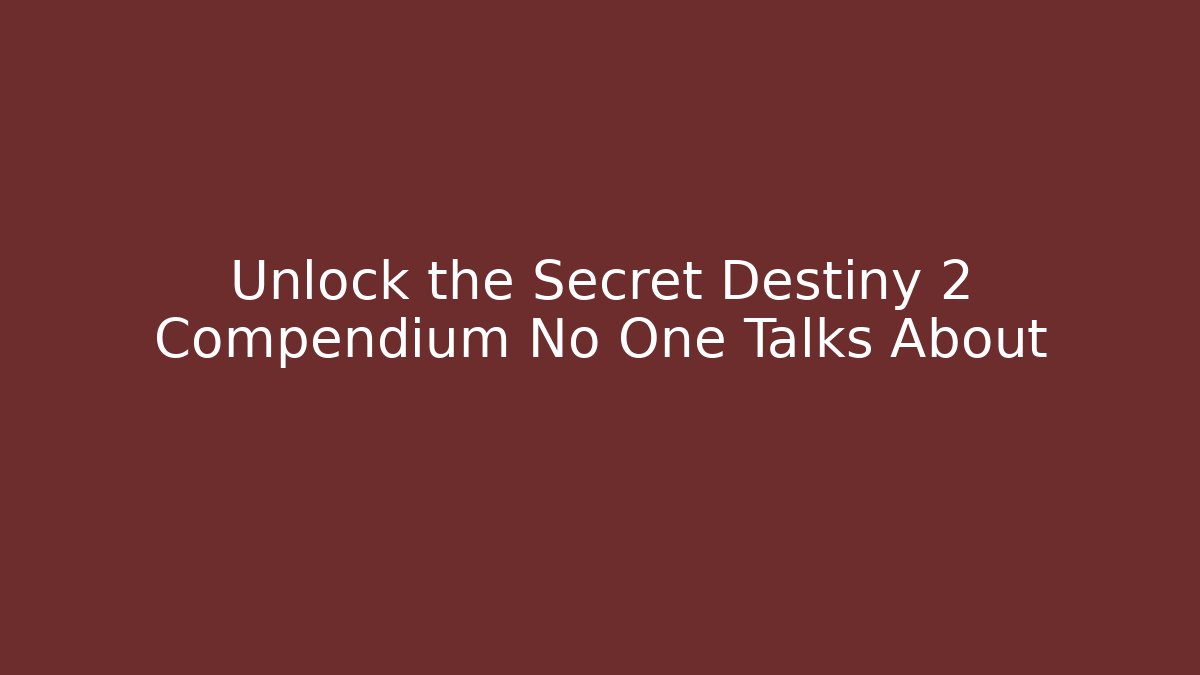 Unlock the Secret Destiny 2 Compendium No One Talks About