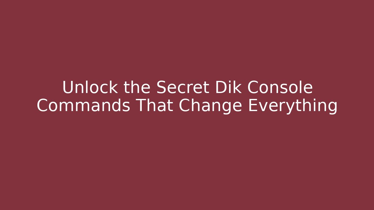 Unlock the Secret Dik Console Commands That Change Everything