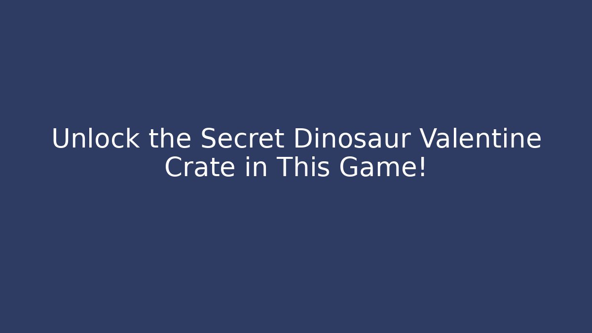 Unlock the Secret Dinosaur Valentine Crate in This Game!