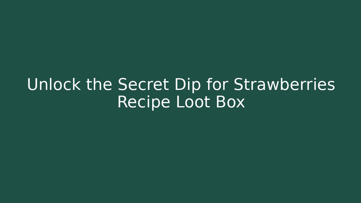Unlock the Secret Dip for Strawberries Recipe Loot Box