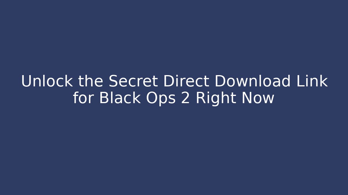 Unlock the Secret Direct Download Link for Black Ops 2 Right Now