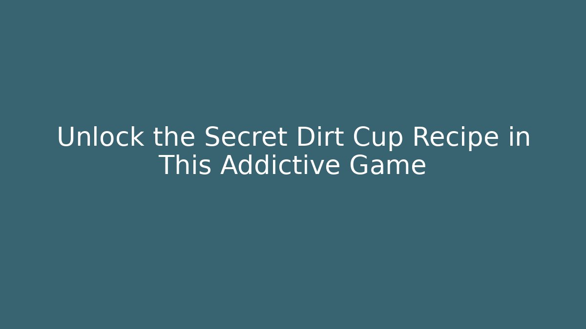 Unlock the Secret Dirt Cup Recipe in This Addictive Game