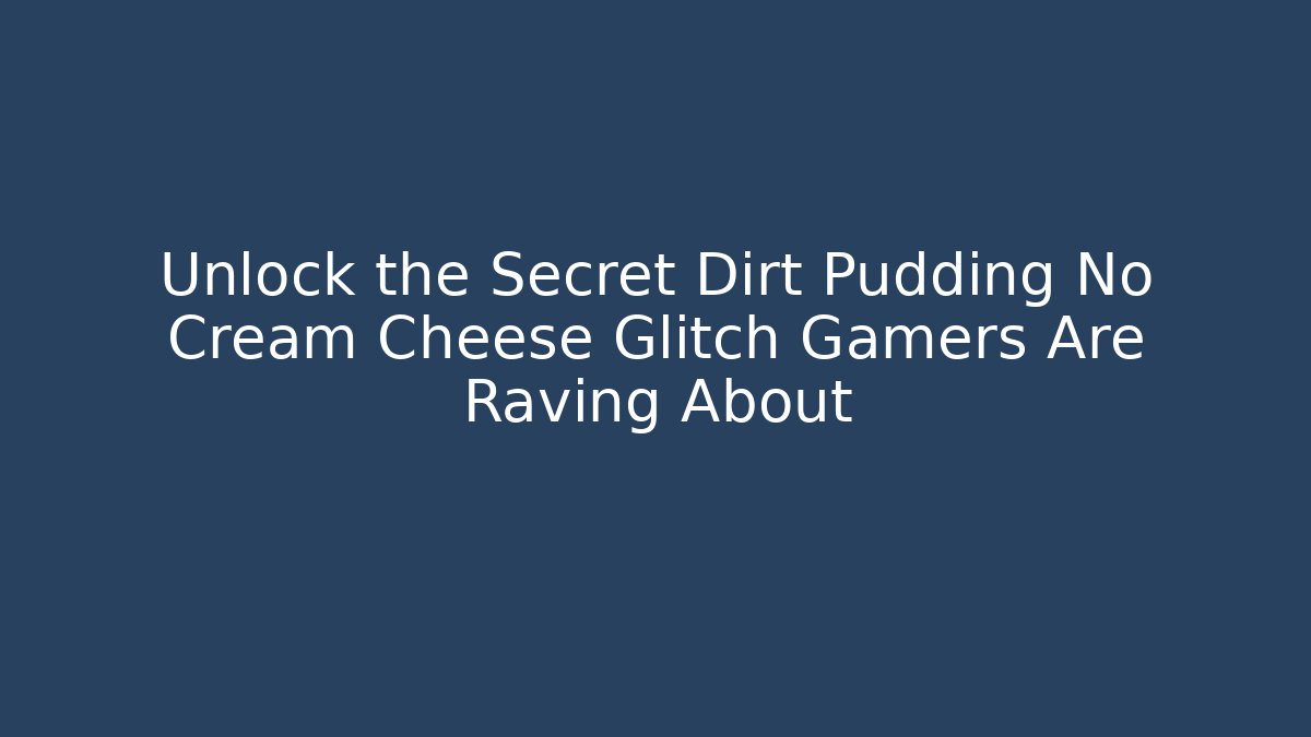 Unlock the Secret Dirt Pudding No Cream Cheese Glitch Gamers Are Raving About