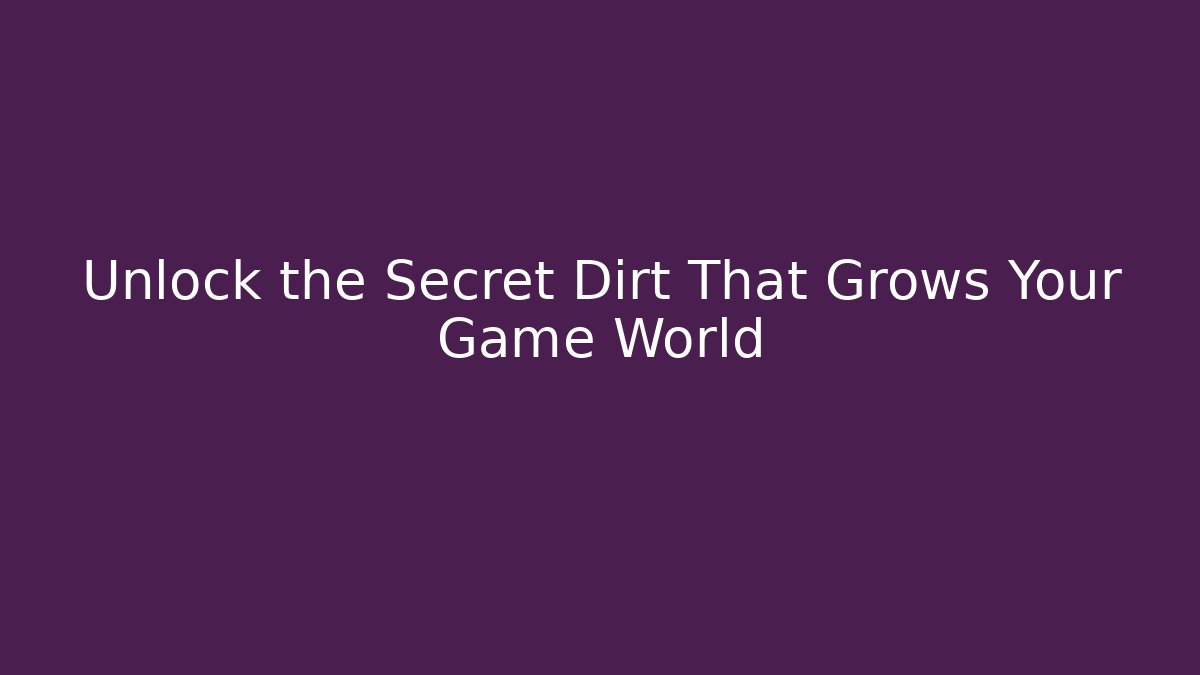 Unlock the Secret Dirt That Grows Your Game World