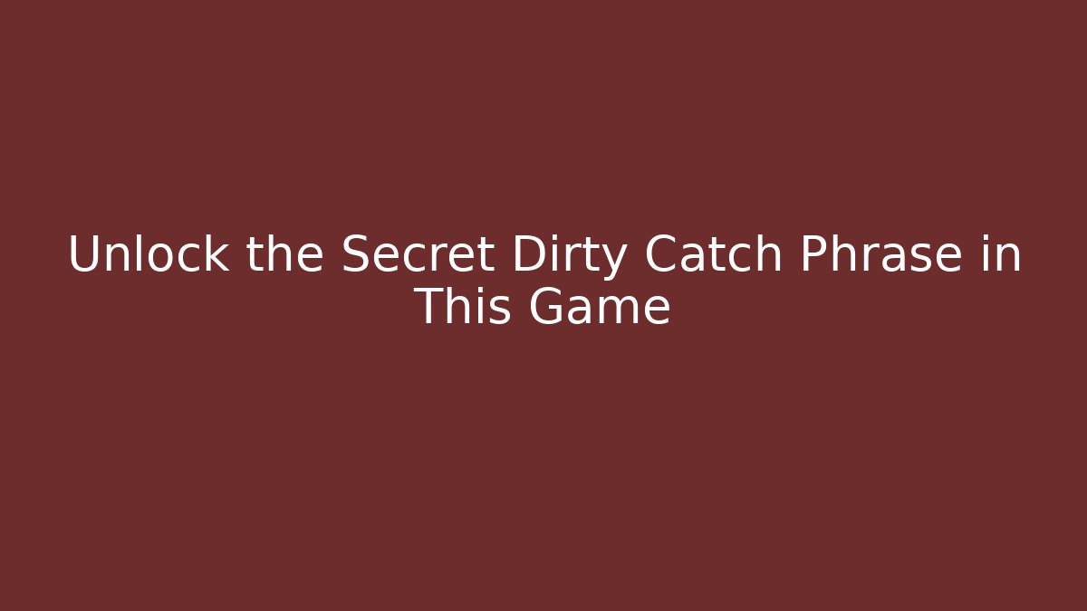 Unlock the Secret Dirty Catch Phrase in This Game