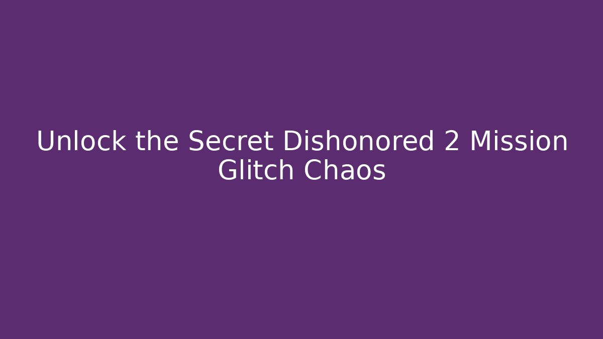 Unlock the Secret Dishonored 2 Mission Glitch Chaos