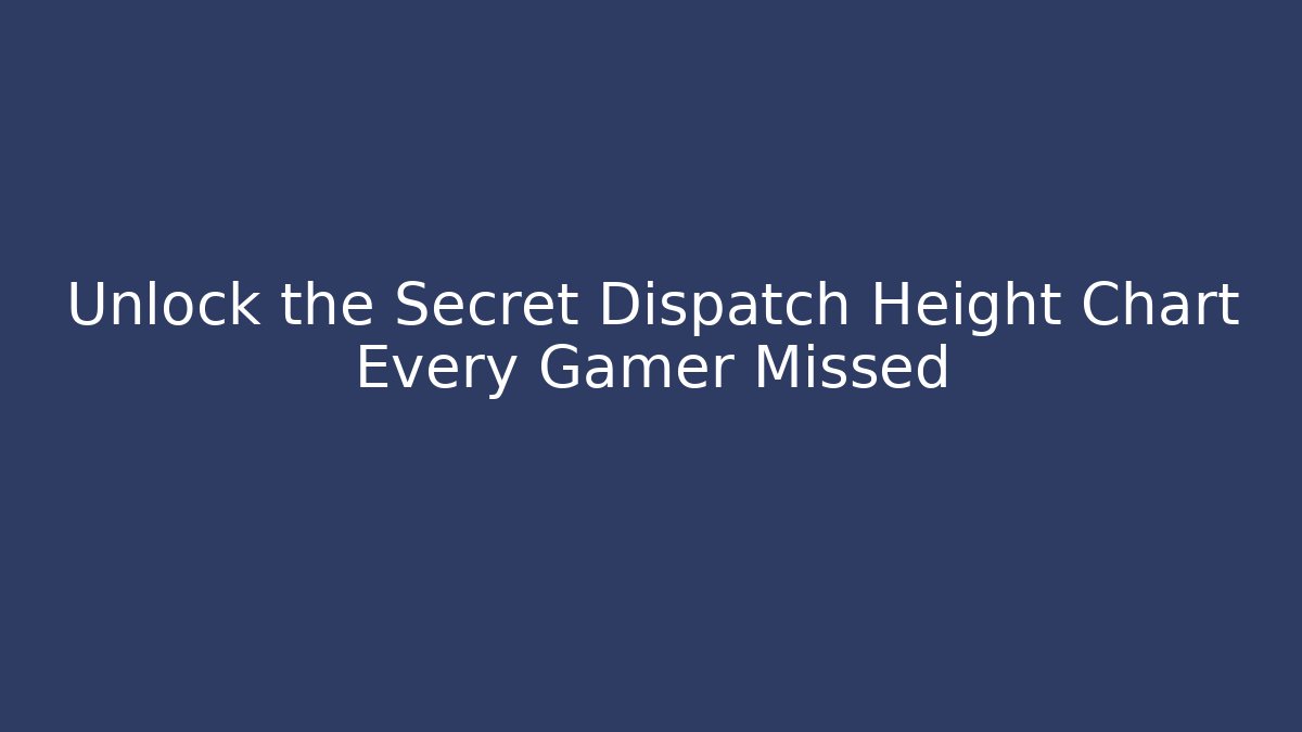 Unlock the Secret Dispatch Height Chart Every Gamer Missed