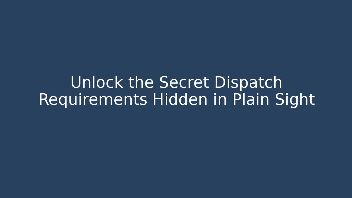 Unlock the Secret Dispatch Requirements Hidden in Plain Sight