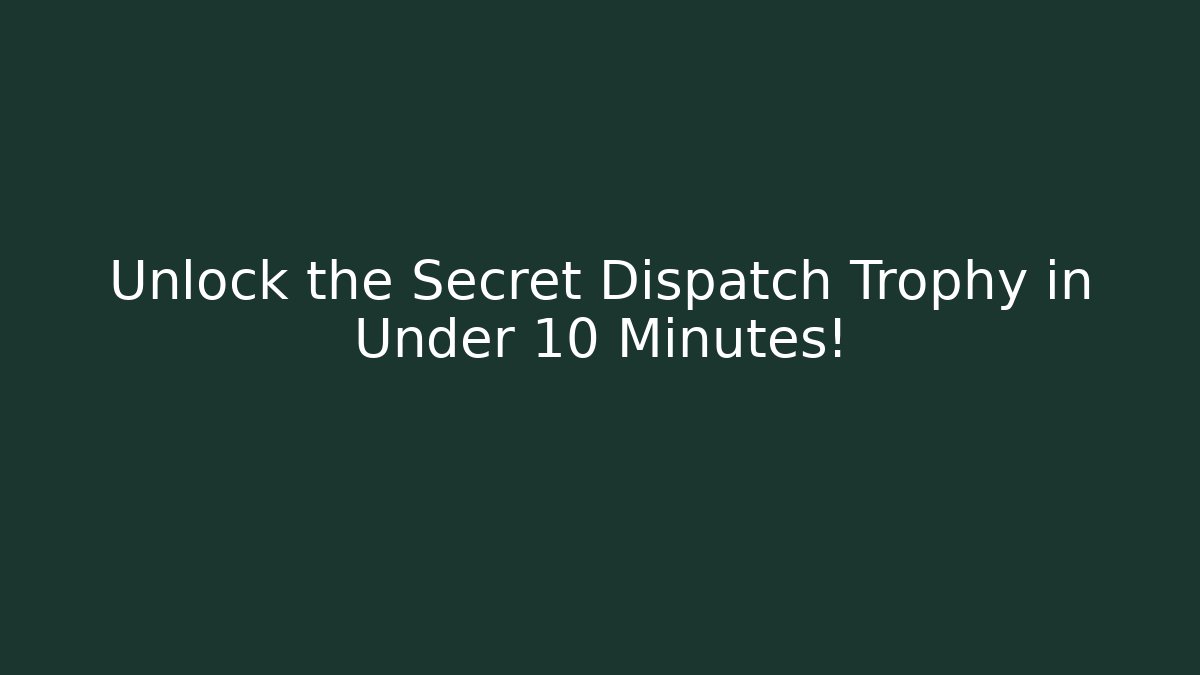 Unlock the Secret Dispatch Trophy in Under 10 Minutes!