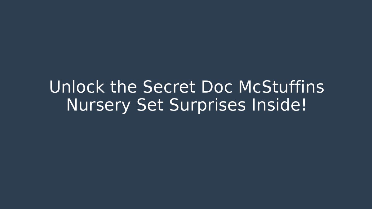 Unlock the Secret Doc McStuffins Nursery Set Surprises Inside!