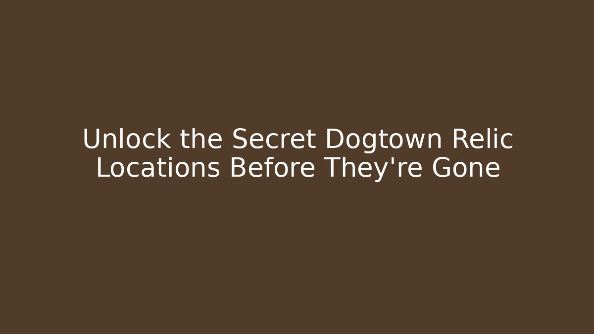 Unlock the Secret Dogtown Relic Locations Before They're Gone