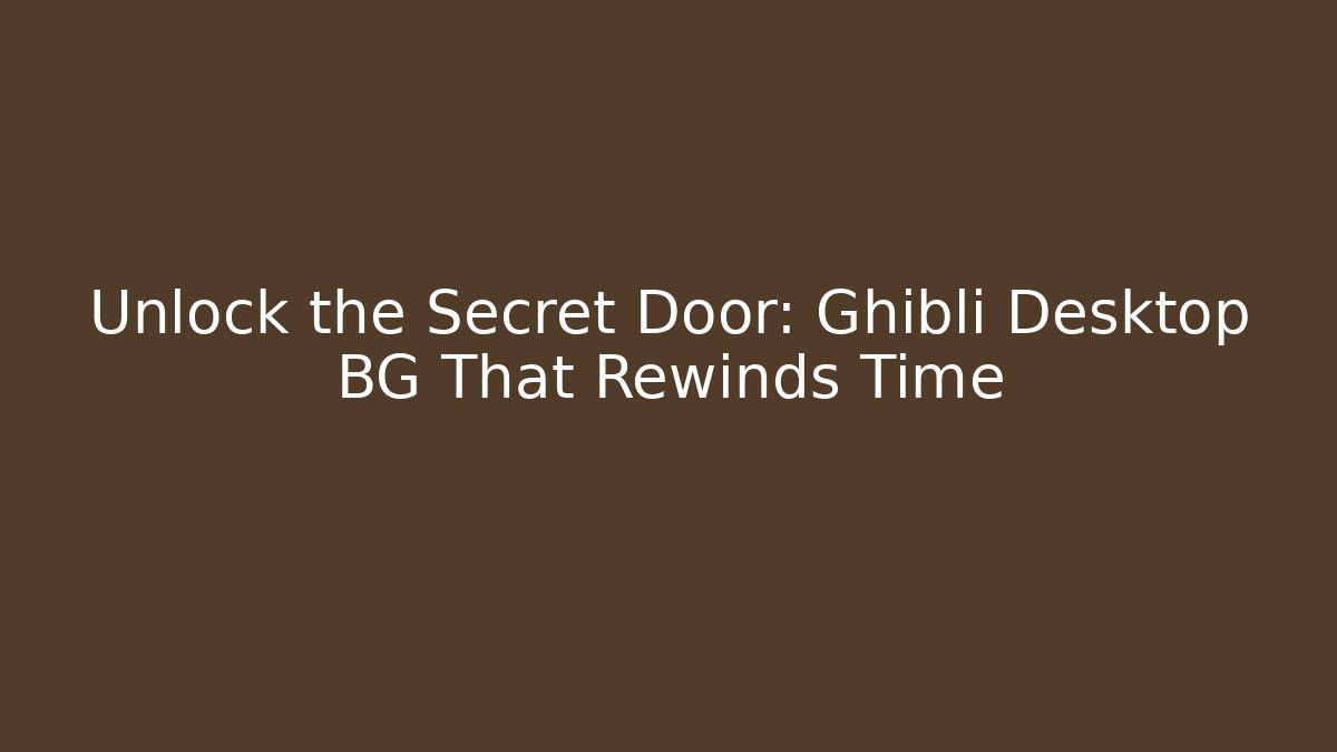 Unlock the Secret Door: Ghibli Desktop BG That Rewinds Time