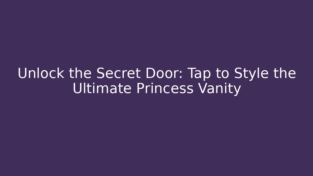Unlock the Secret Door: Tap to Style the Ultimate Princess Vanity