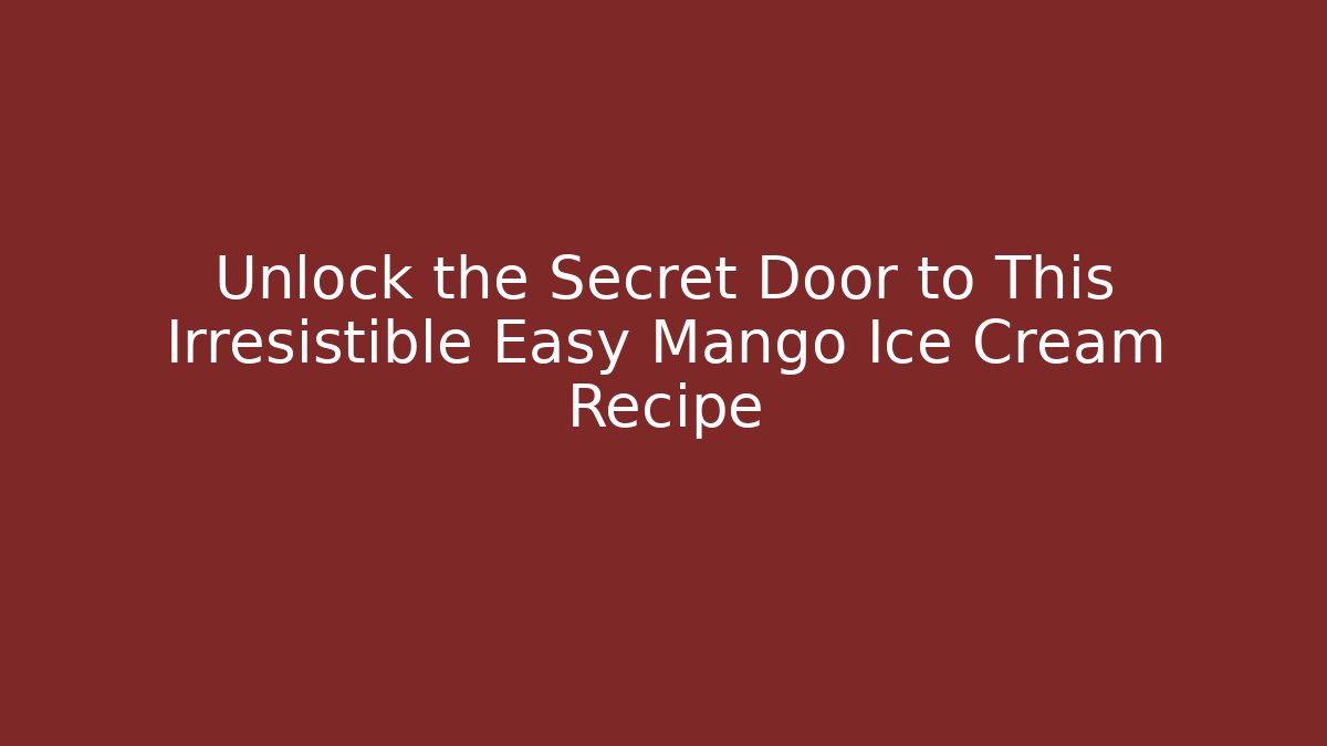 Unlock the Secret Door to This Irresistible Easy Mango Ice Cream Recipe