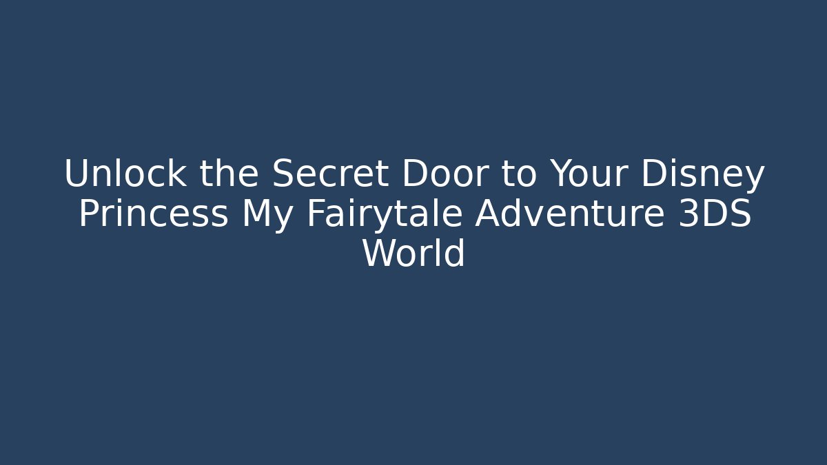 Unlock the Secret Door to Your Disney Princess My Fairytale Adventure 3DS World