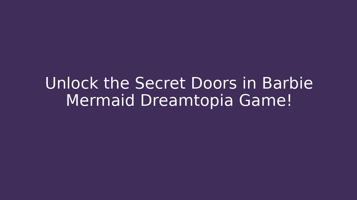 Unlock the Secret Doors in Barbie Mermaid Dreamtopia Game!
